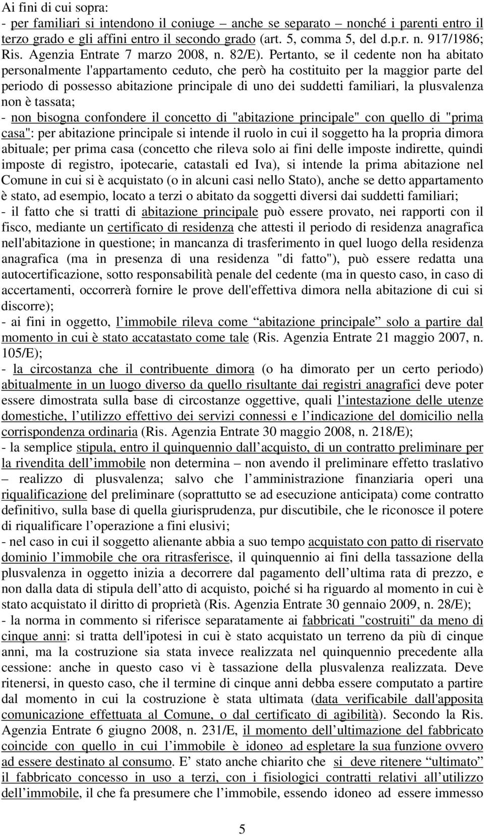 Pertanto, se il cedente non ha abitato personalmente l'appartamento ceduto, che però ha costituito per la maggior parte del periodo di possesso abitazione principale di uno dei suddetti familiari, la