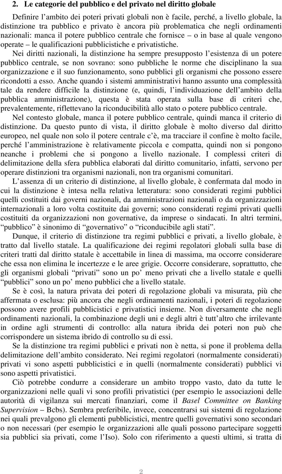 Nei diritti nazionali, la distinzione ha sempre presupposto l esistenza di un potere pubblico centrale, se non sovrano: sono pubbliche le norme che disciplinano la sua organizzazione e il suo