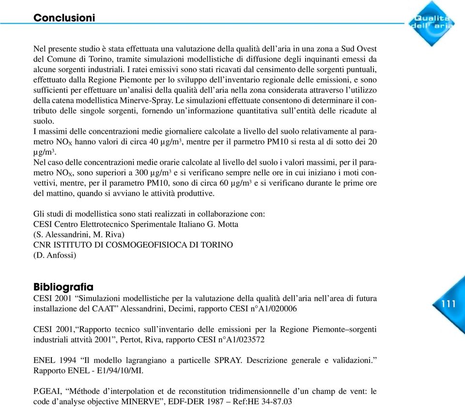 I ratei emissivi sono stati ricavati dal censimento delle sorgenti puntuali, effettuato dalla Regione Piemonte per lo sviluppo dell inventario regionale delle emissioni, e sono sufficienti per