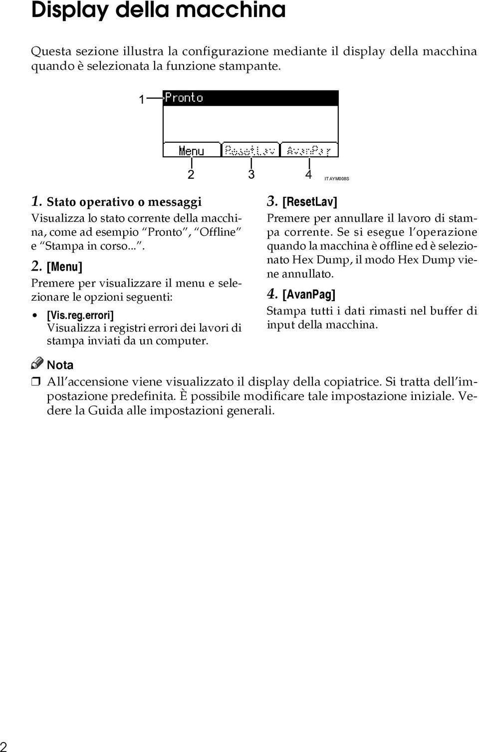 [Menu] Premere per visualizzare il menu e selezionare le opzioni seguenti: [Vis.reg.errori] Visualizza i registri errori dei lavori di stampa inviati da un computer. 3.