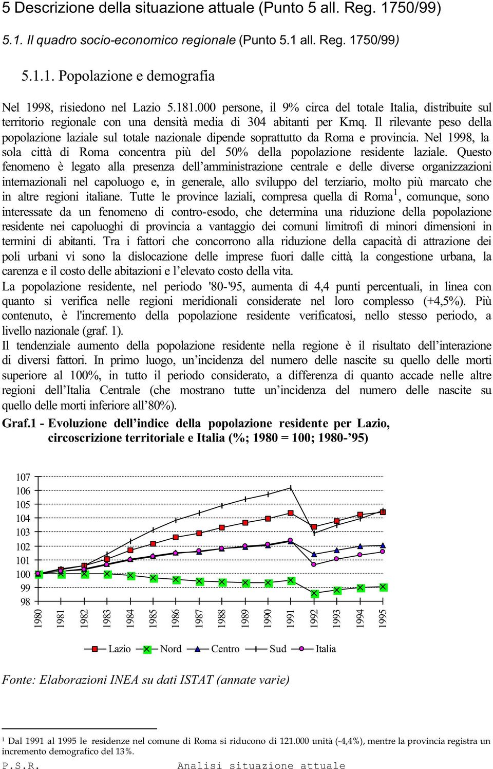 Il rilevante peso della popolazione laziale sul totale nazionale dipende soprattutto da Roma e provincia. Nel 1998, la sola città di Roma concentra più del 50% della popolazione residente laziale.