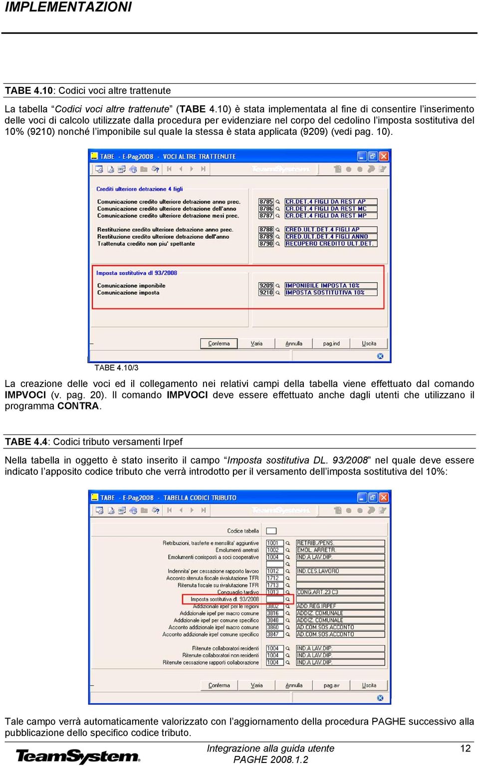 imponibile sul quale la stessa è stata applicata (9209) (vedi pag. 10). TABE 4.10/3 La creazione delle voci ed il collegamento nei relativi campi della tabella viene effettuato dal comando IMPVOCI (v.