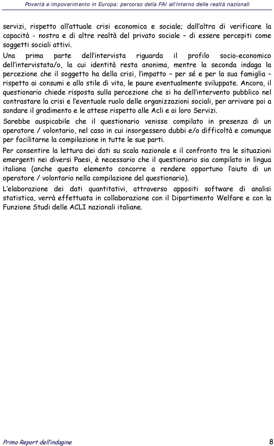 impatto per sé e per la sua famiglia rispetto ai consumi e allo stile di vita, le paure eventualmente sviluppate.