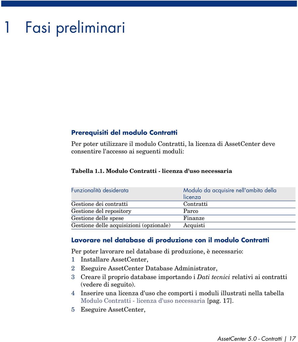 licenza Contratti Parco Finanze Acquisti Lavorare nel database di produzione con il modulo Contratti Per poter lavorare nel database di produzione, è necessario: 1 Installare AssetCenter, 2 Eseguire