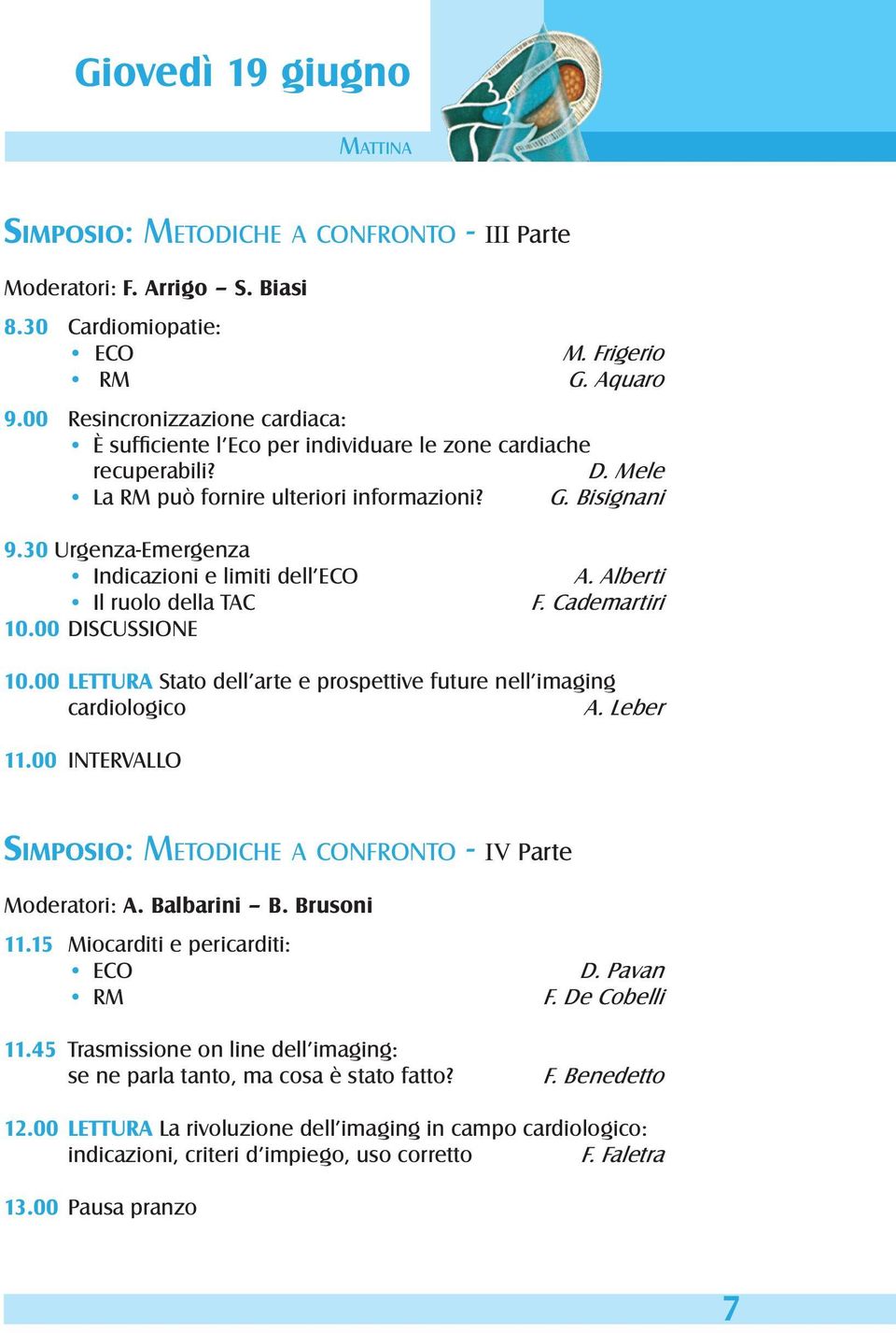 30 Urgenza-Emergenza Indicazioni e limiti dell ECO Il ruolo della TAC 10.00 DISCUSSIONE A. Alberti F. Cademartiri 10.00 Lettura Stato dell arte e prospettive future nell imaging cardiologico A.