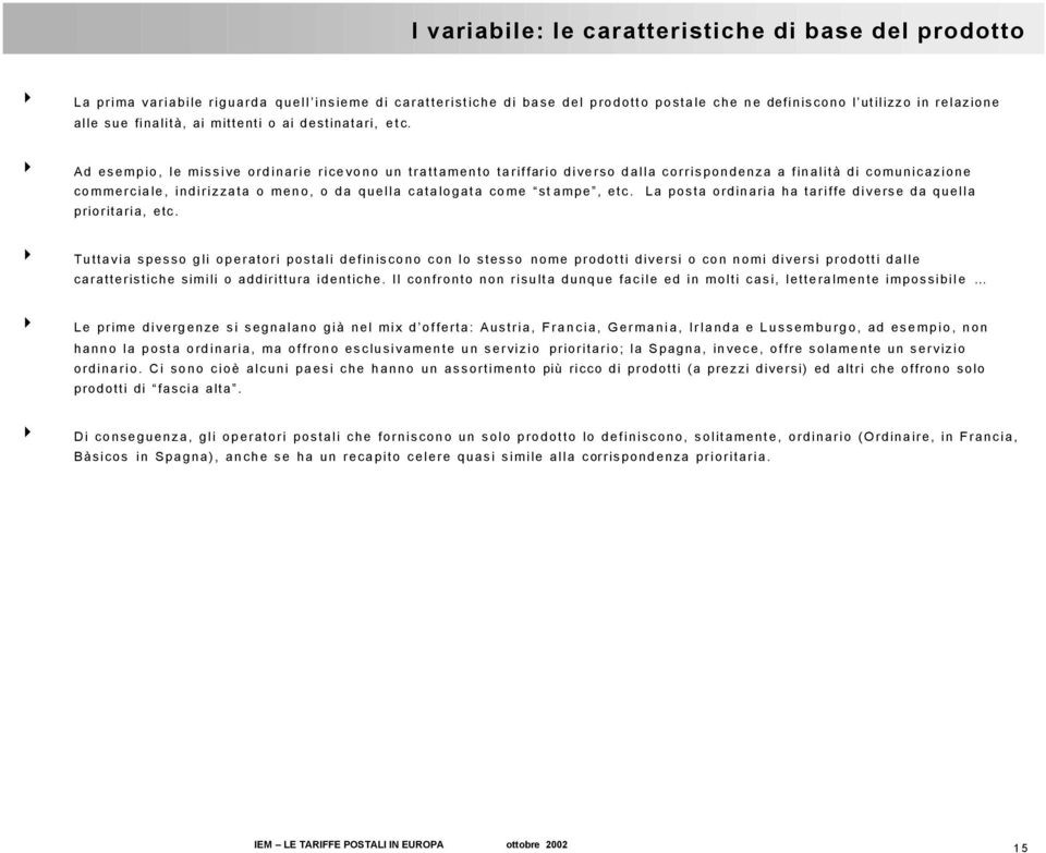 4 Ad esempio, le missive ordinarie ricevono un trattamento tariffario diverso dalla corrispondenza a finalità di comunicazione commerciale, indirizzata o meno, o da quella catalogata come stampe, etc.