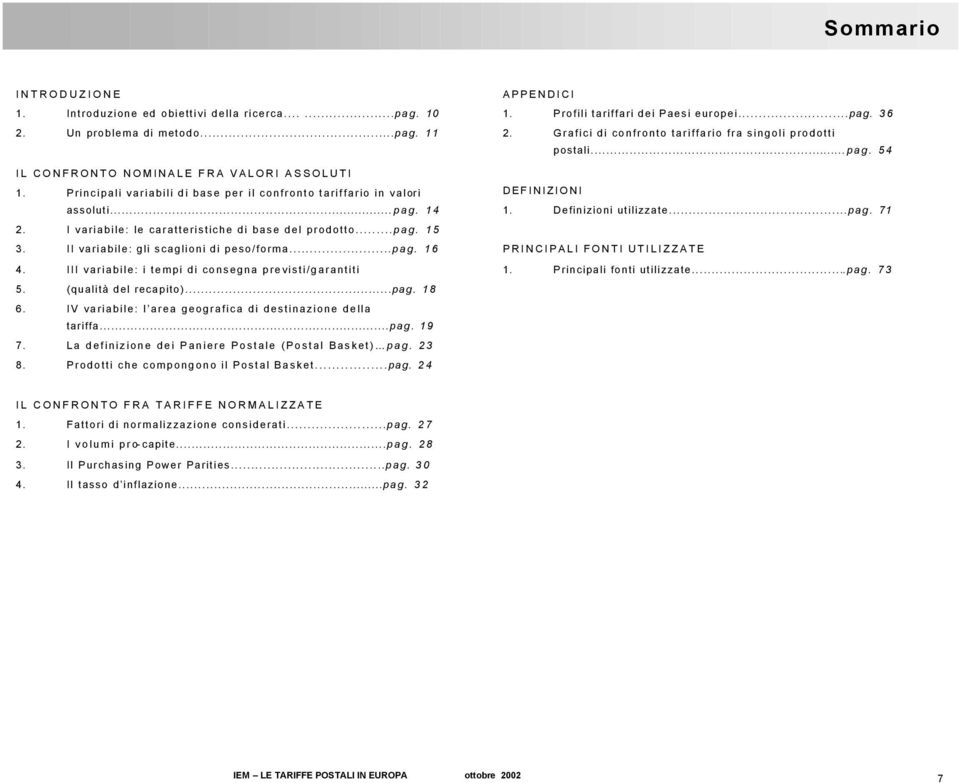 ..pag. 16 4. III variabile: i tempi di consegna previsti/garantiti 5. (qualità del recapito)...pag. 18 6. IV variabile: l area geografica di destinazione della tariffa...pag. 19 7.