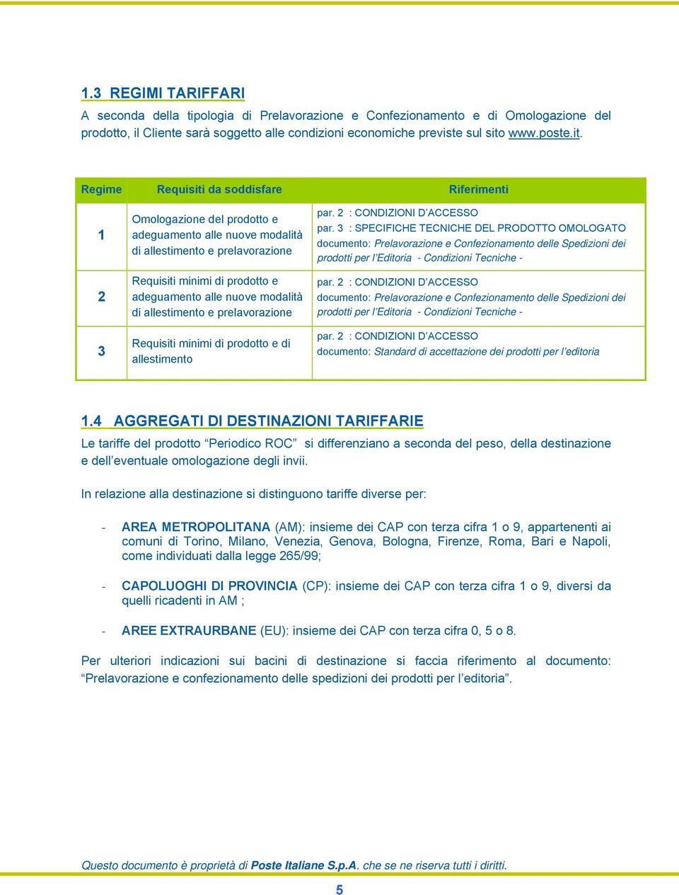 Regime Requisiti da soddisfare Riferimenti 1 2 3 Omologazione del prodotto e adeguamento alle nuove modalità di allestimento e prelavorazione Requisiti minimi di prodotto e adeguamento alle nuove