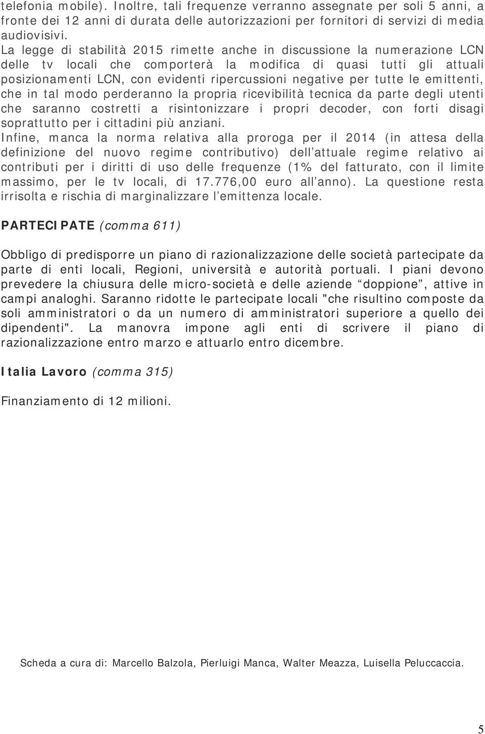 negative per tutte le emittenti, che in tal modo perderanno la propria ricevibilità tecnica da parte degli utenti che saranno costretti a risintonizzare i propri decoder, con forti disagi soprattutto