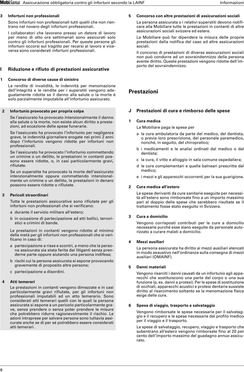 Per queste persone gli infortuni occorsi sul tragitto per recarsi al lavoro e viceversa sono considerati infortuni professionali.