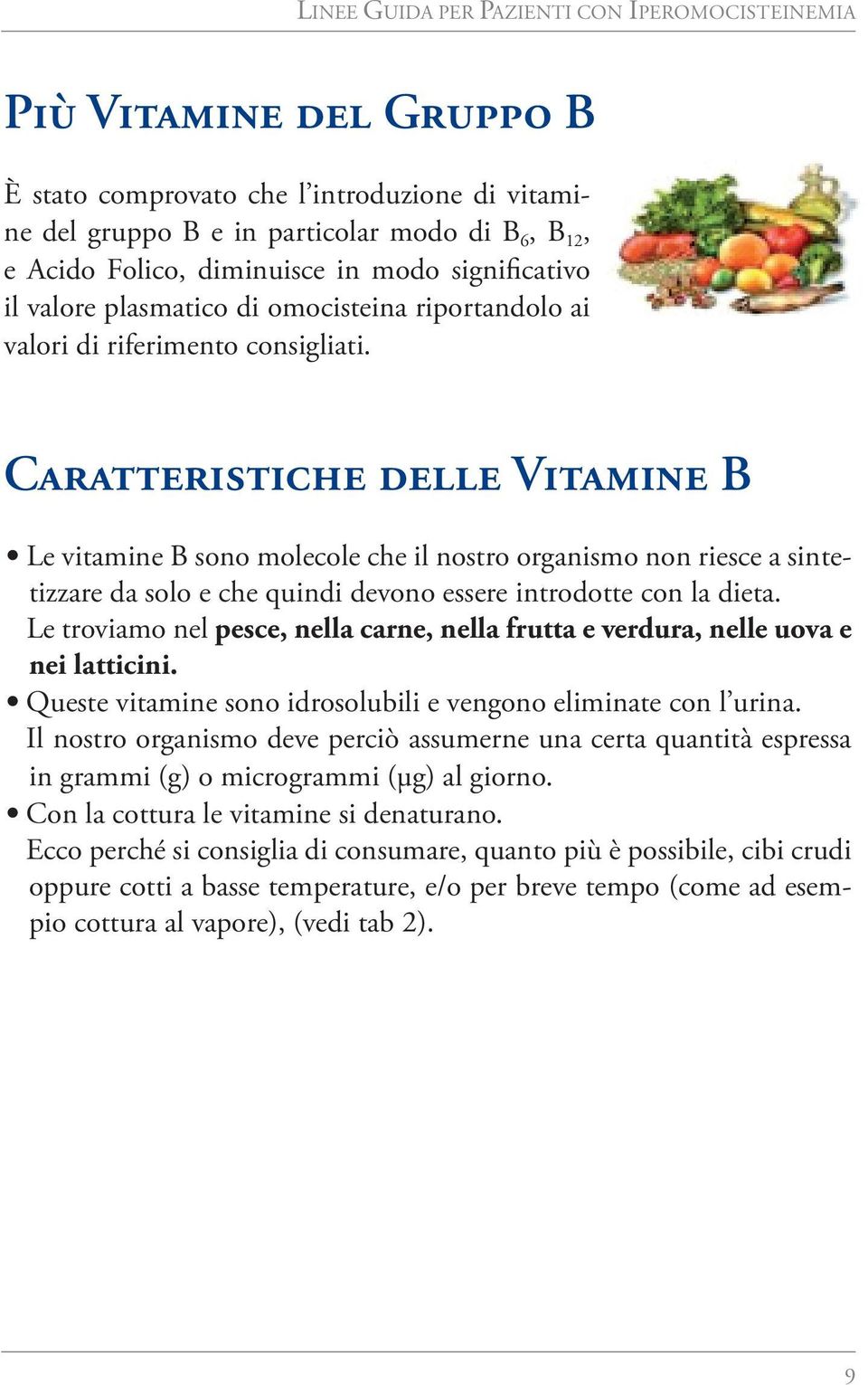 Caratteristiche delle Vitamine B Le vitamine B sono molecole che il nostro organismo non riesce a sintetizzare da solo e che quindi devono essere introdotte con la dieta.