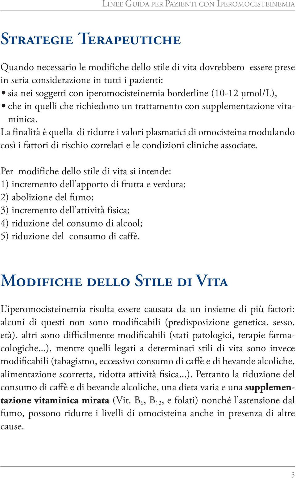 La finalità è quella di ridurre i valori plasmatici di omocisteina modulando così i fattori di rischio correlati e le condizioni cliniche associate.