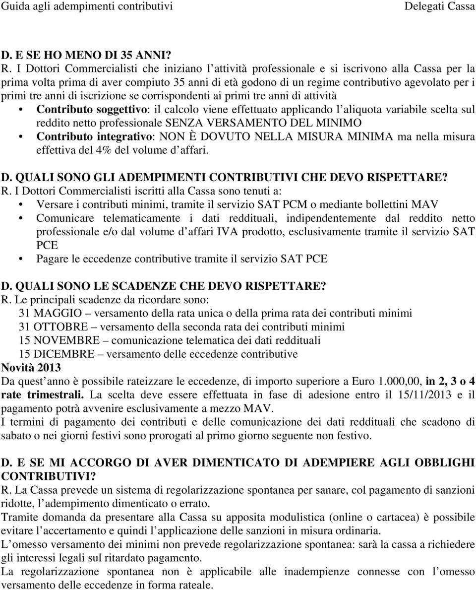 primi tre anni di iscrizione se corrispondenti ai primi tre anni di attività Contributo soggettivo: il calcolo viene effettuato applicando l aliquota variabile scelta sul reddito netto professionale