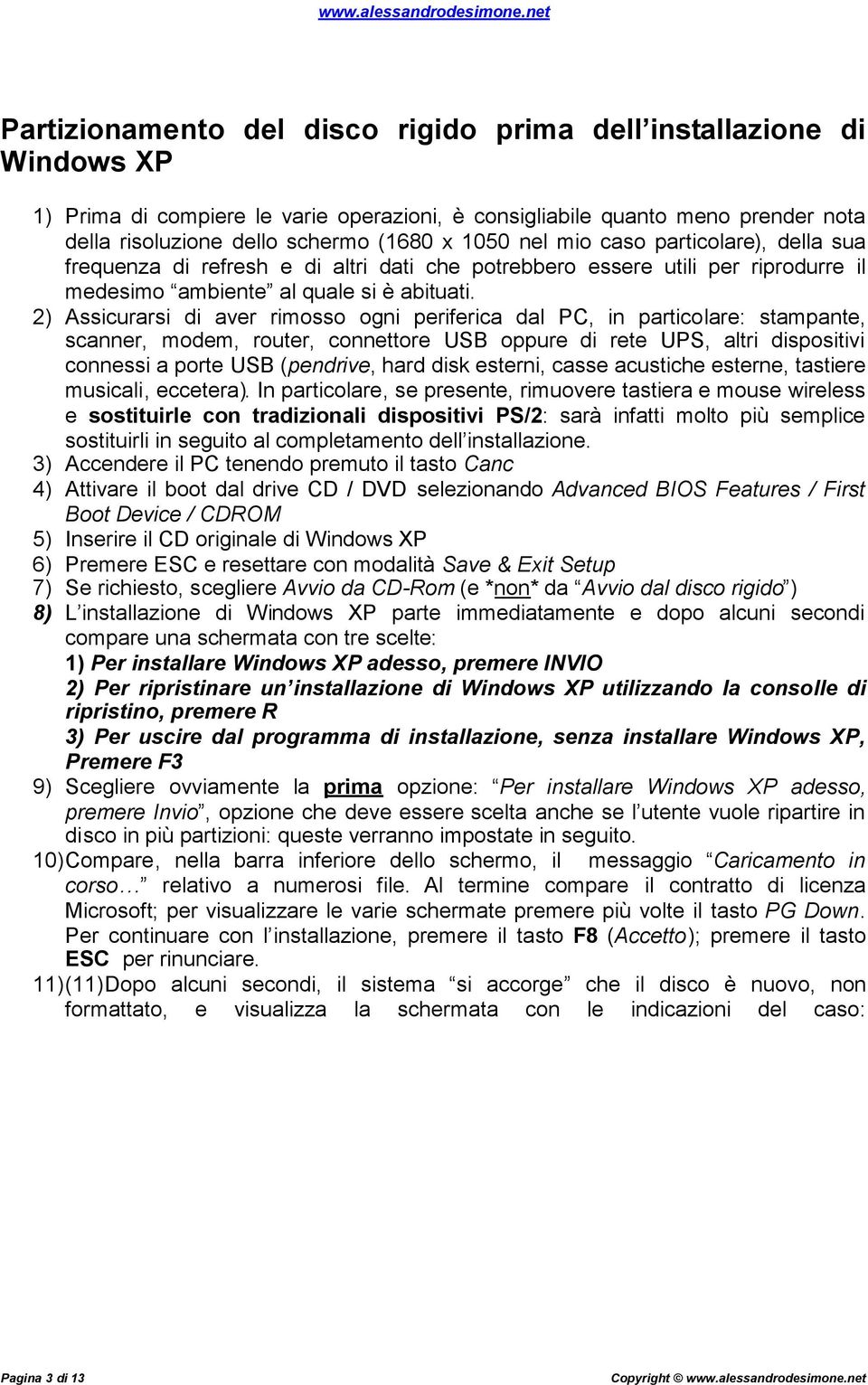 2) Assicurarsi di aver rimosso ogni periferica dal PC, in particolare: stampante, scanner, modem, router, connettore USB oppure di rete UPS, altri dispositivi connessi a porte USB (pendrive, hard