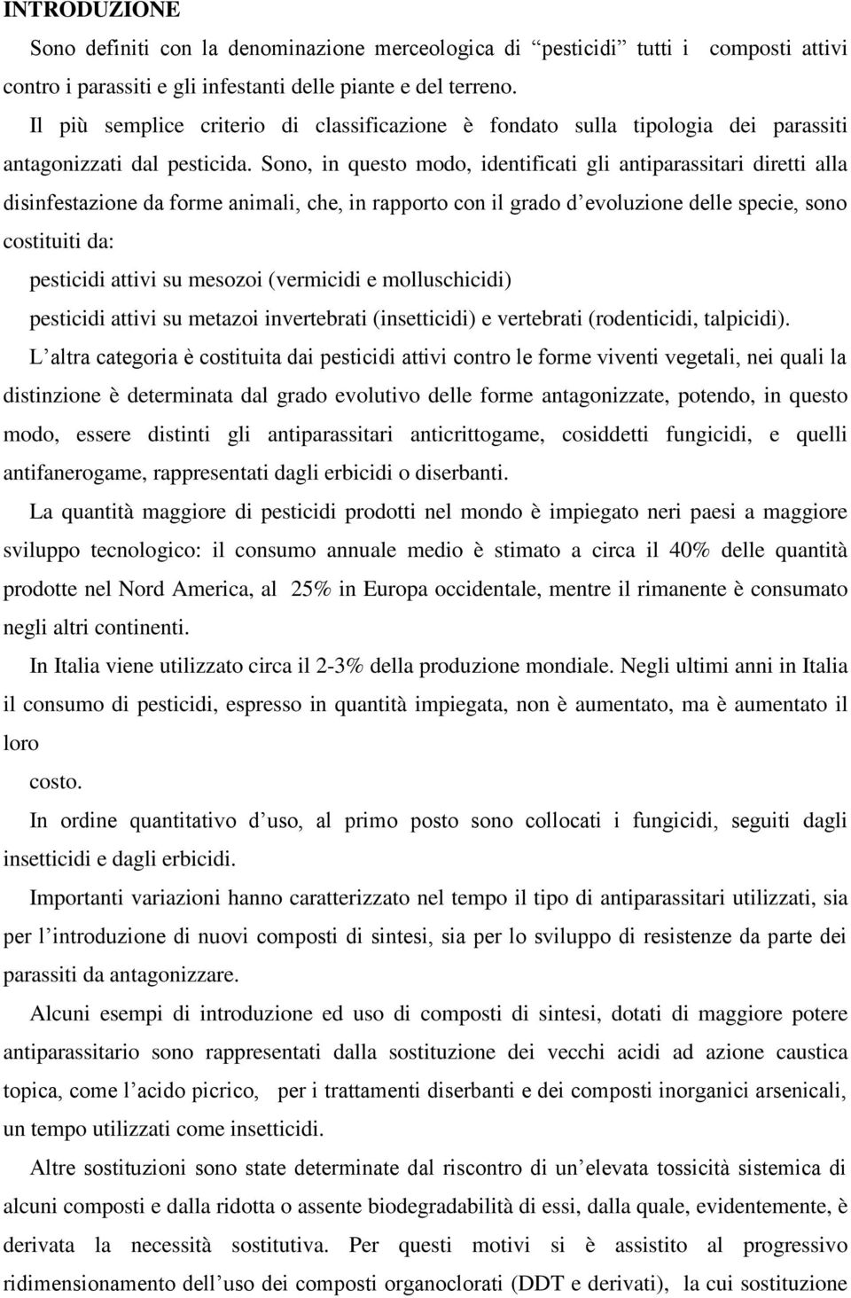 Sono, in questo modo, identificati gli antiparassitari diretti alla disinfestazione da forme animali, che, in rapporto con il grado d evoluzione delle specie, sono costituiti da: pesticidi attivi su