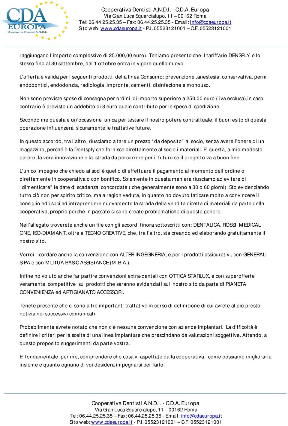 Non sono previste spese di consegna per ordini di importo superiore a 250,00 euro ( iva esclusa),in caso contrario è previsto un addebito di 8 euro quale contributo per le spese di spedizione.