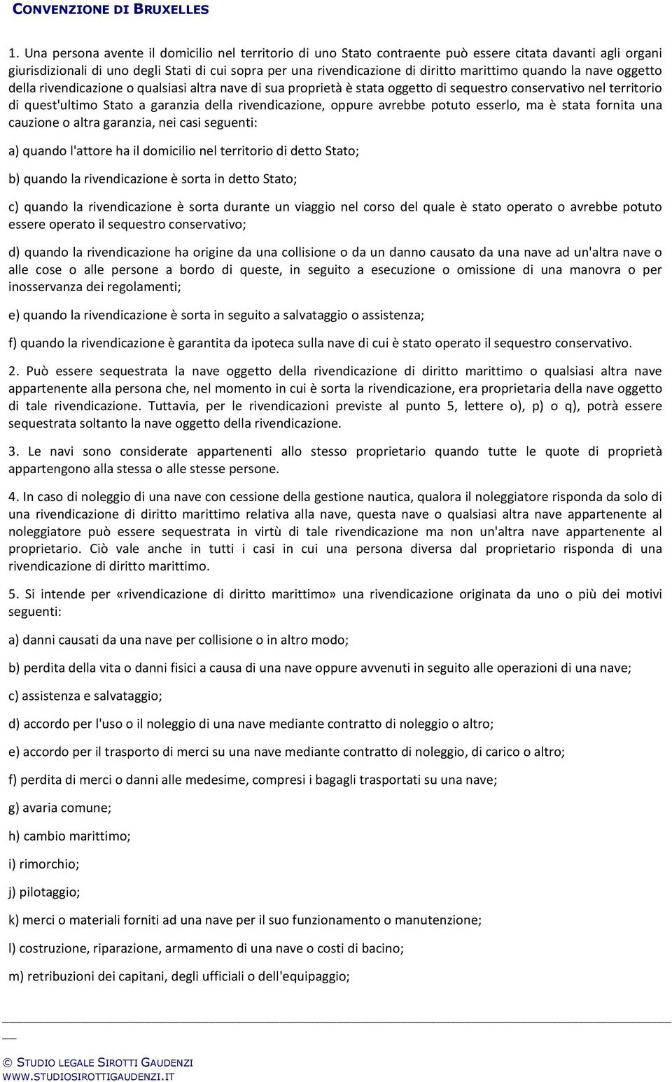 rivendicazione, oppure avrebbe potuto esserlo, ma è stata fornita una cauzione o altra garanzia, nei casi seguenti: a) quando l'attore ha il domicilio nel territorio di detto Stato; b) quando la