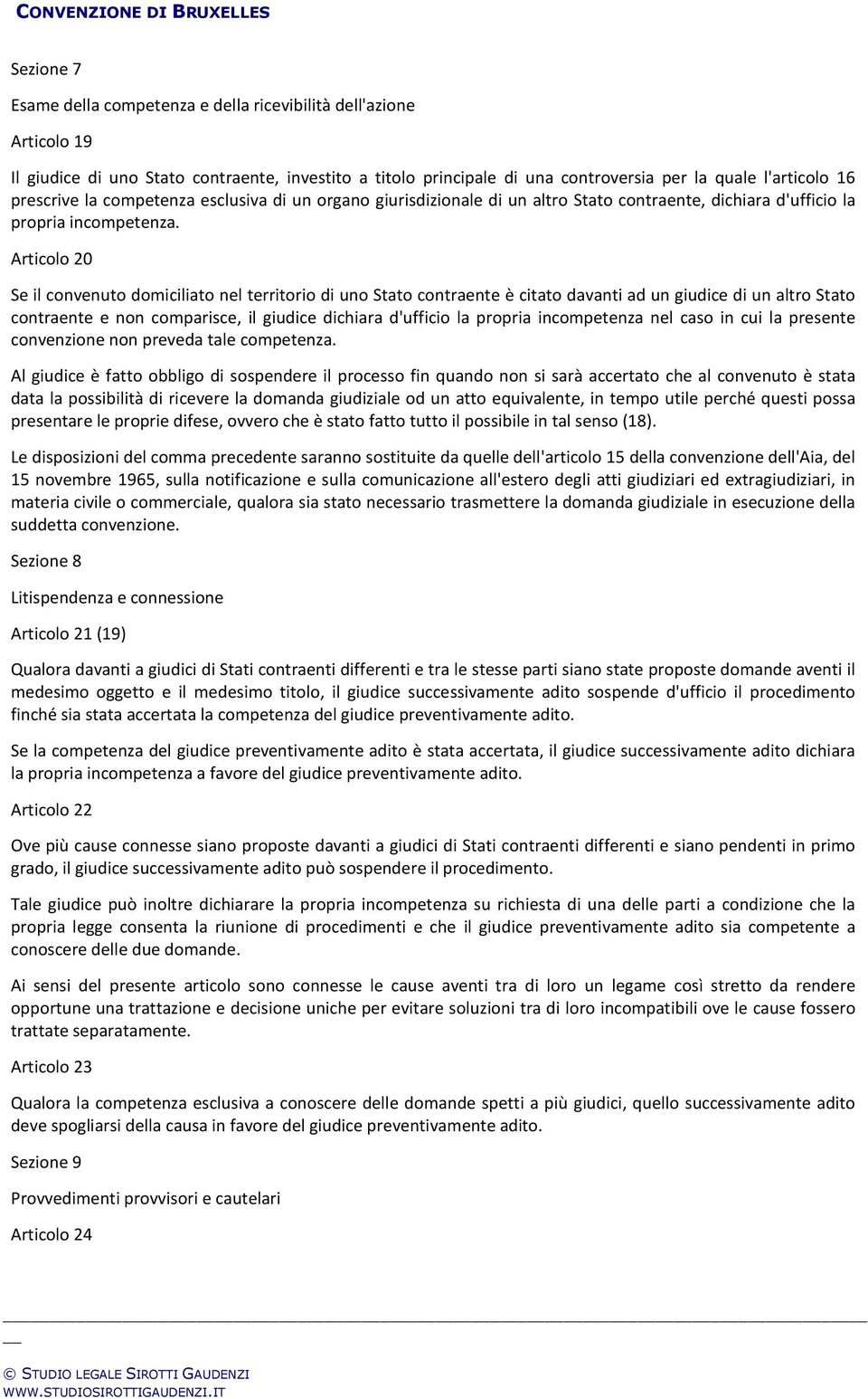 Articolo 20 Se il convenuto domiciliato nel territorio di uno Stato contraente è citato davanti ad un giudice di un altro Stato contraente e non comparisce, il giudice dichiara d'ufficio la propria