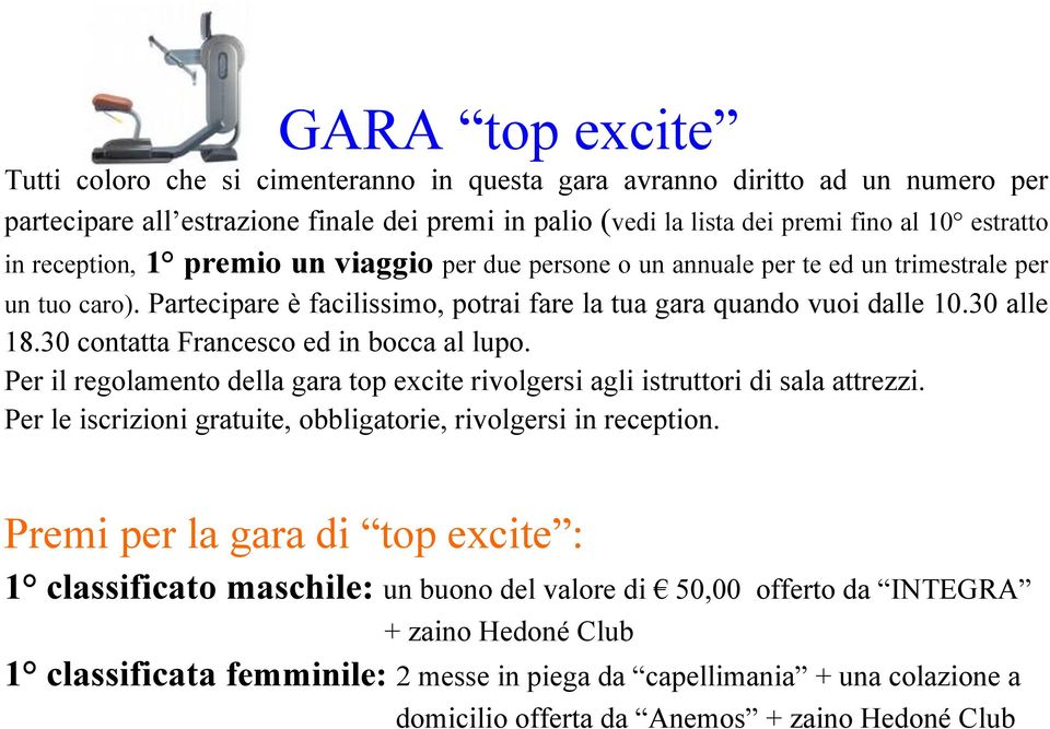 30 contatta Francesco ed in bocca al lupo. Per il regolamento della gara top excite rivolgersi agli istruttori di sala attrezzi. Per le iscrizioni gratuite, obbligatorie, rivolgersi in reception.