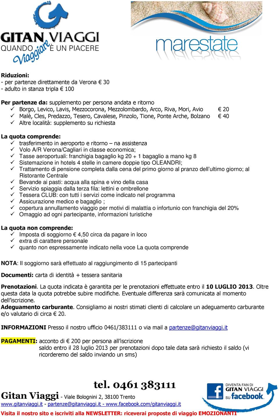 na assistenza Volo A/R Verona/Cagliari in classe economica; Tasse aeroportuali: franchigia bagaglio kg 20 + 1 bagaglio a mano kg 8 Sistemazione in hotels 4 stelle in camere doppie tipo OLEANDRI;