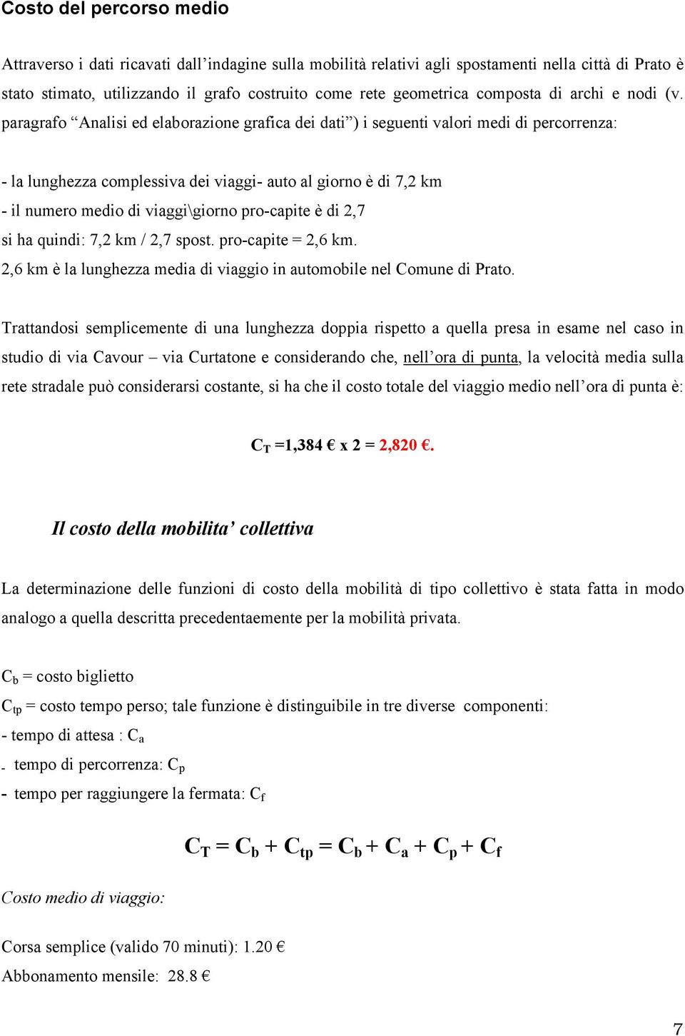 paragrafo Analisi ed elaborazione grafica dei dati ) i seguenti valori medi di percorrenza: - la lunghezza complessiva dei viaggi- auto al giorno è di 7,2 km - il numero medio di viaggi\giorno