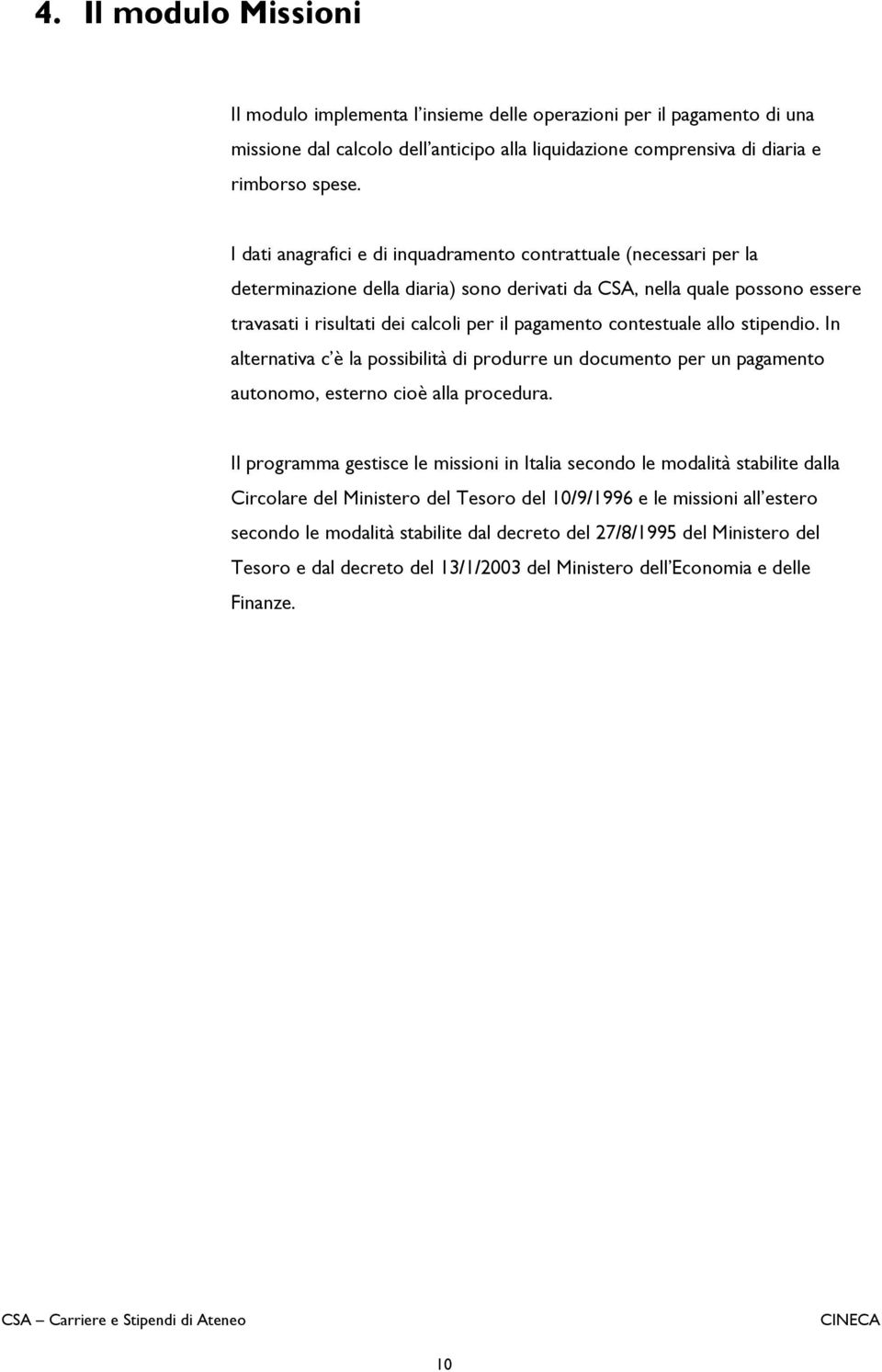 contestuale allo stipendio. In alternativa c è la possibilità di produrre un documento per un pagamento autonomo, esterno cioè alla procedura.