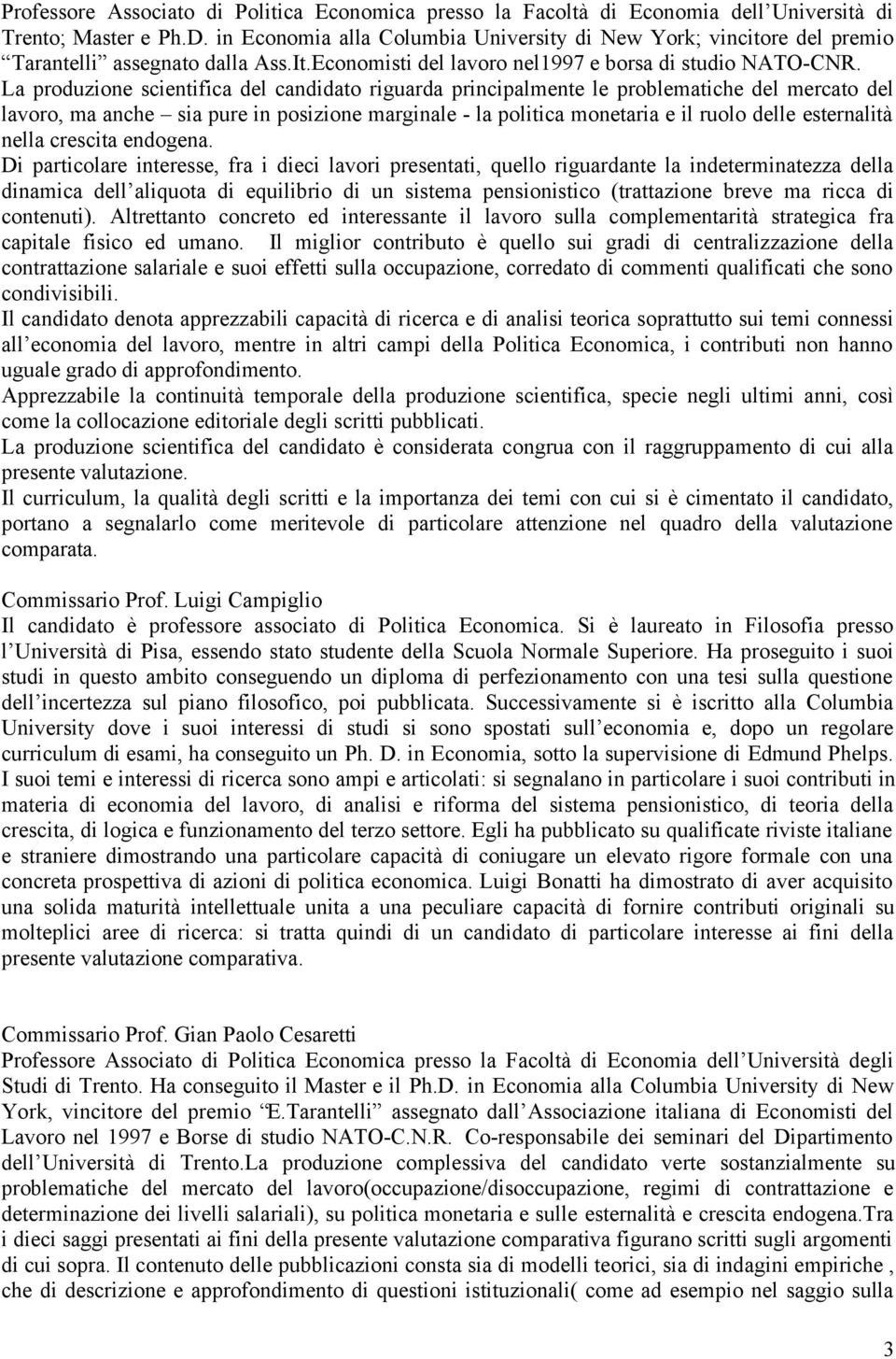 La produzione scientifica del candidato riguarda principalmente le problematiche del mercato del lavoro, ma anche sia pure in posizione marginale - la politica monetaria e il ruolo delle esternalità