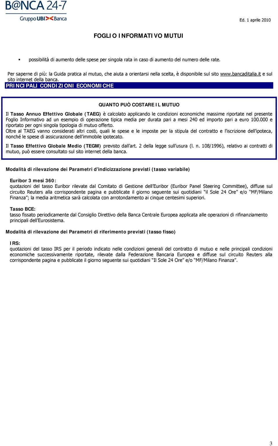 PRINCIPALI CONDIZIONI ECONOMICHE QUANTO PUÒ COSTARE IL MUTUO Il Tasso Annuo Effettivo Globale (TAEG) è calcolato applicando le condizioni economiche massime riportate nel presente Foglio Informativo