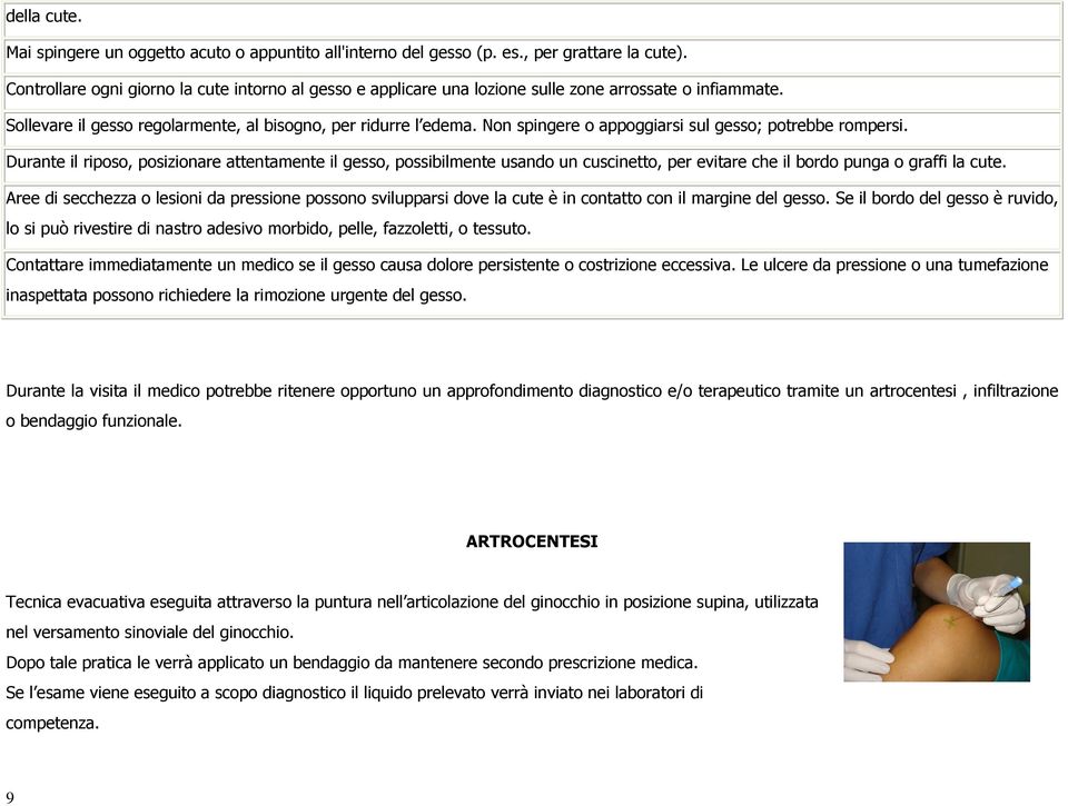 Non spingere o appoggiarsi sul gesso; potrebbe rompersi. Durante il riposo, posizionare attentamente il gesso, possibilmente usando un cuscinetto, per evitare che il bordo punga o graffi la cute.