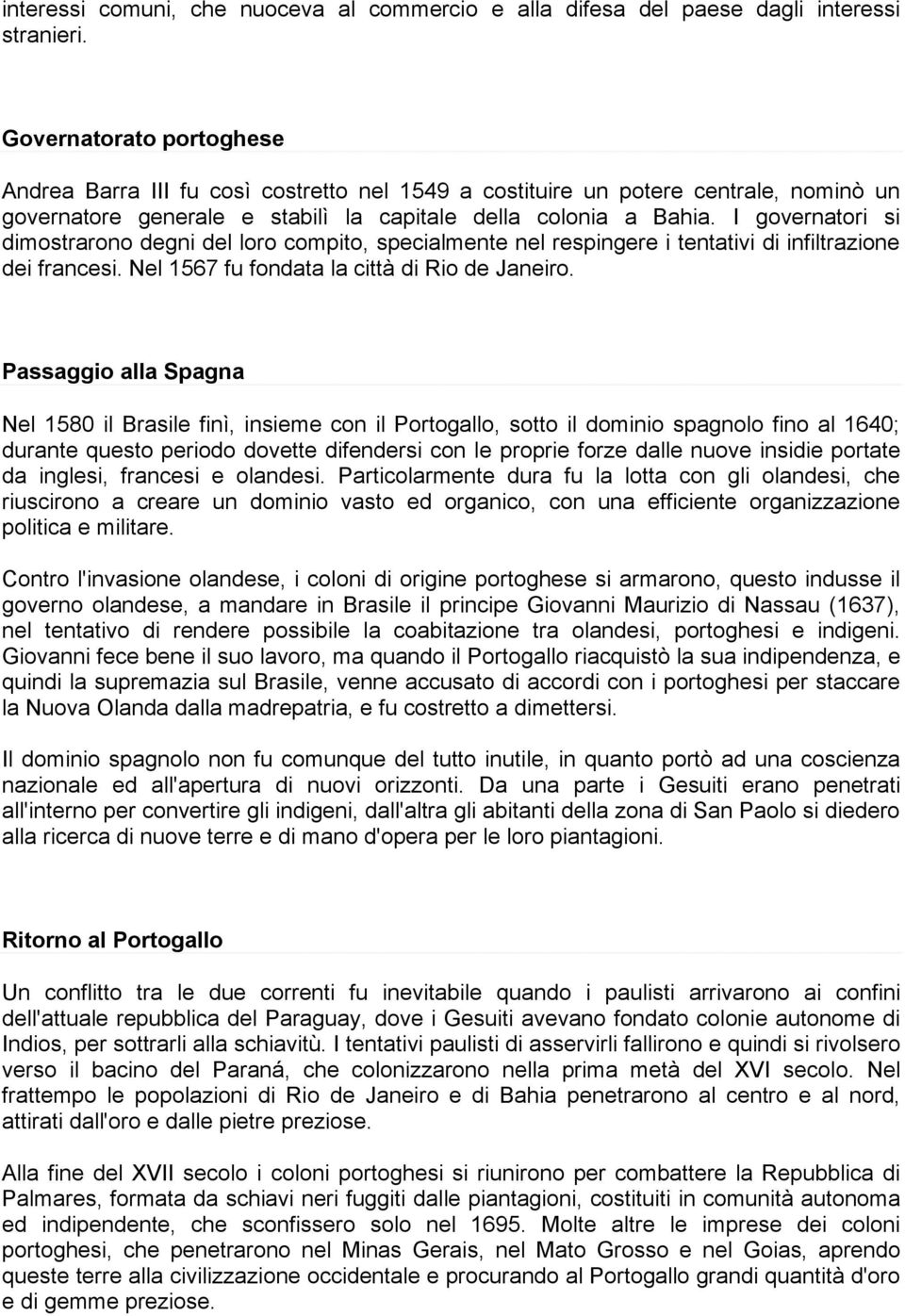 I governatori si dimostrarono degni del loro compito, specialmente nel respingere i tentativi di infiltrazione dei francesi. Nel 1567 fu fondata la città di Rio de Janeiro.