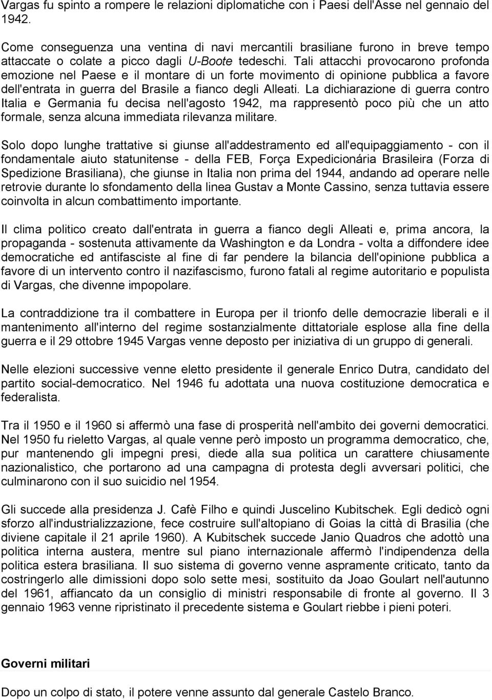 Tali attacchi provocarono profonda emozione nel Paese e il montare di un forte movimento di opinione pubblica a favore dell'entrata in guerra del Brasile a fianco degli Alleati.