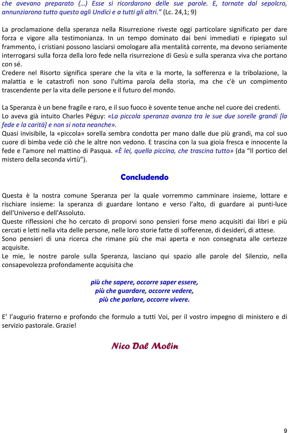 In un tempo dominato dai beni immediati e ripiegato sul frammento, i cristiani possono lasciarsi omologare alla mentalità corrente, ma devono seriamente interrogarsi sulla forza della loro fede nella