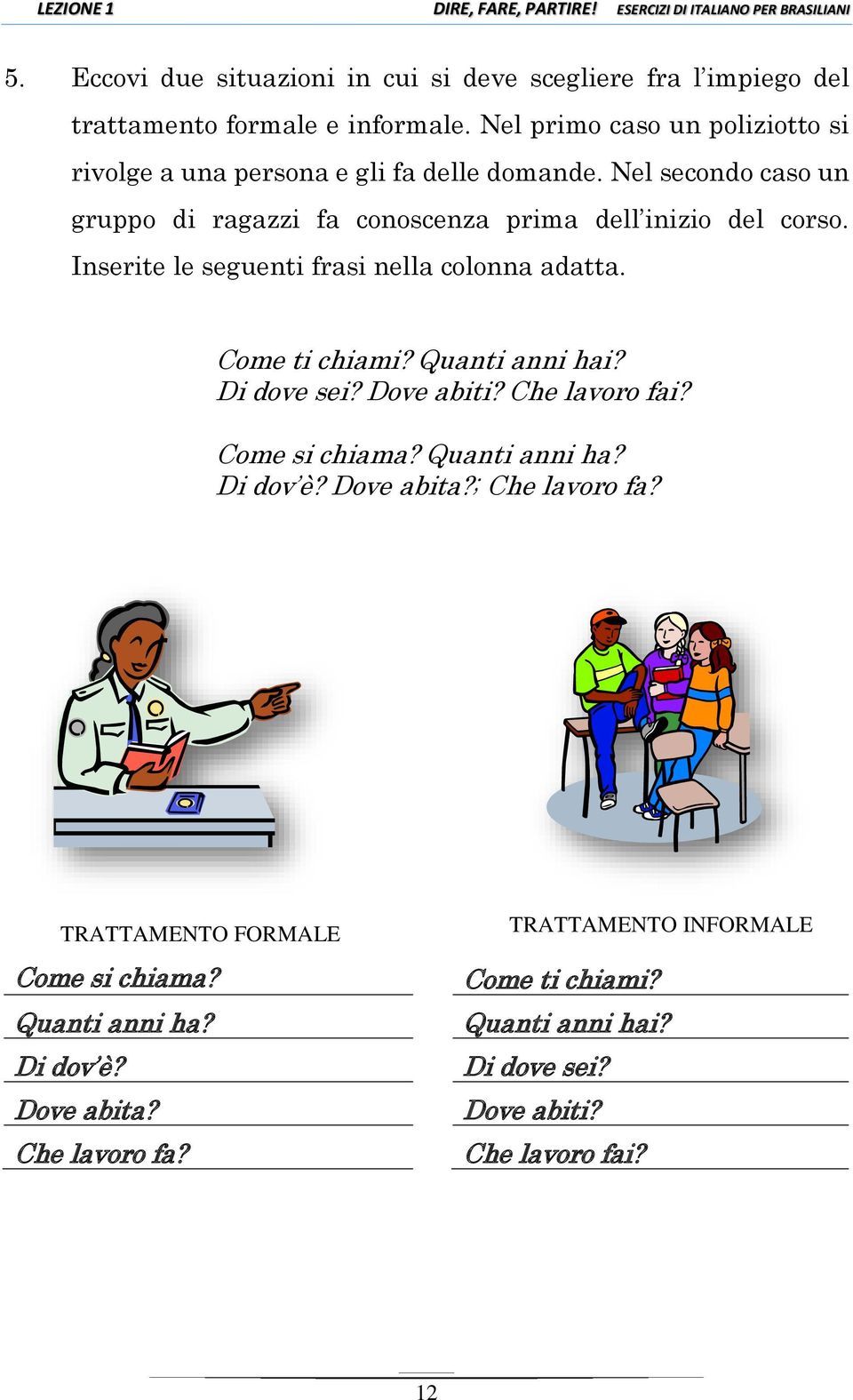 Inserite le seguenti frasi nella colonna adatta. Come ti chiami? Quanti anni hai? Di dove sei? Dove abiti? Che lavoro fai? Come si chiama? Quanti anni ha? Di dov è?