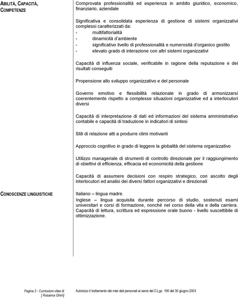 altri sistemi organizzativi Capacità di influenza sociale, verificabile in ragione della reputazione e dei risultati conseguiti Propensione allo sviluppo organizzativo e del personale Governo emotivo