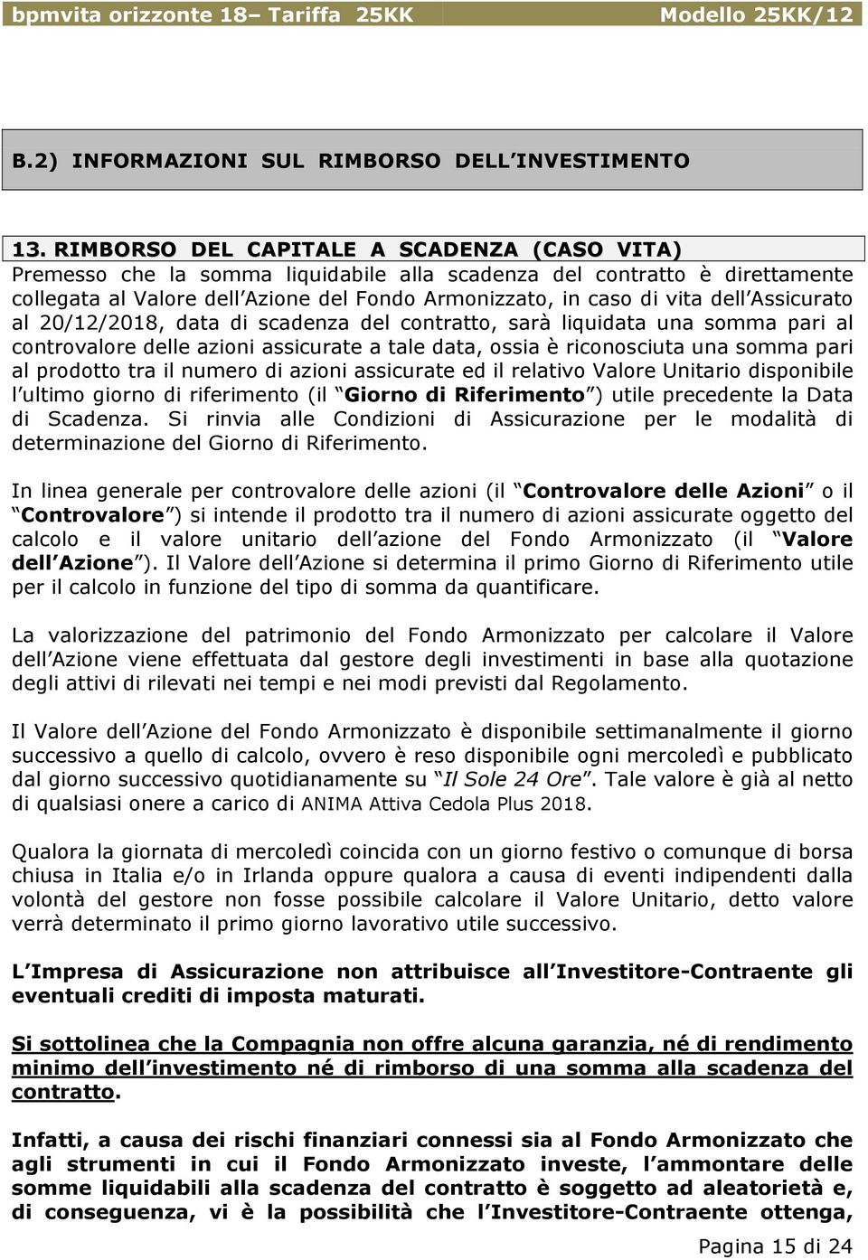 Assicurato al 20/12/2018, data di scadenza del contratto, sarà liquidata una somma pari al controvalore delle azioni assicurate a tale data, ossia è riconosciuta una somma pari al prodotto tra il