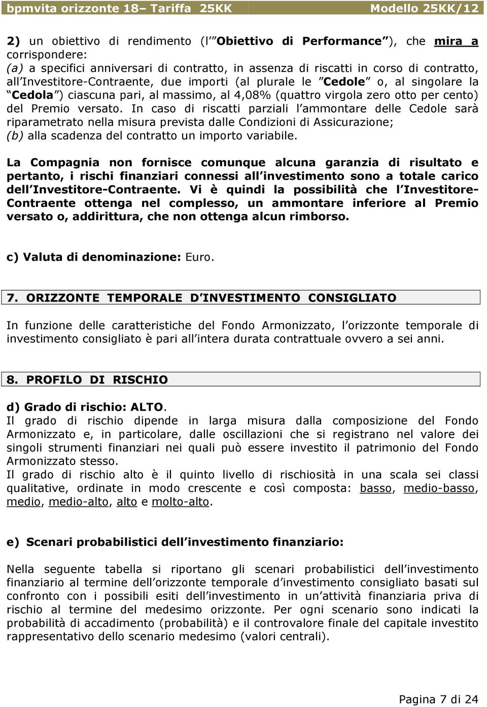 In caso di riscatti parziali l ammontare delle Cedole sarà riparametrato nella misura prevista dalle Condizioni di Assicurazione; (b) alla scadenza del contratto un importo variabile.