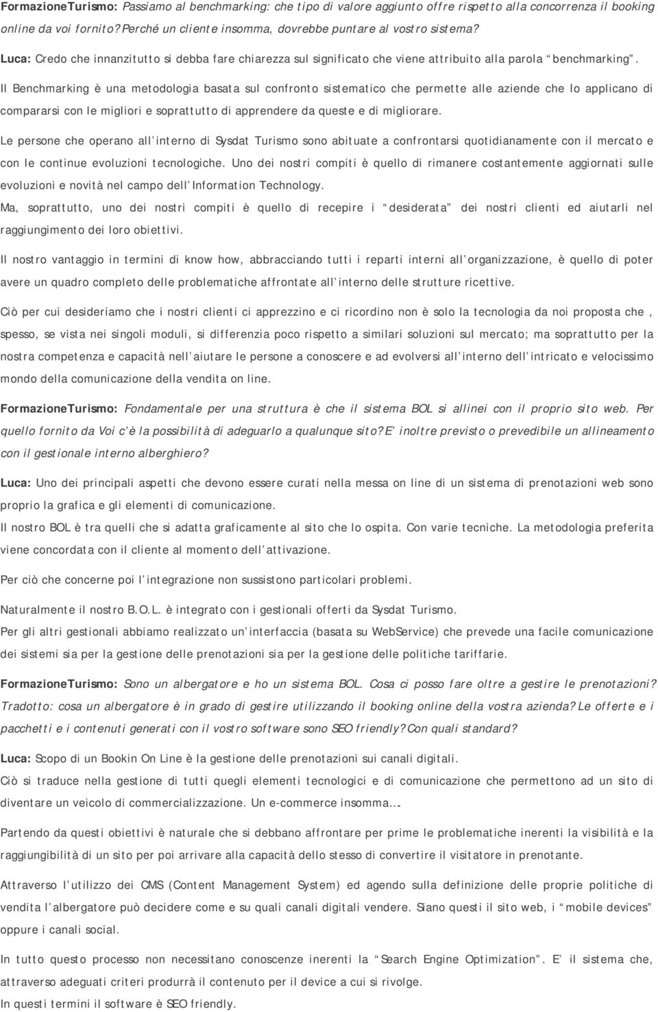 Il Benchmarking è una metodologia basata sul confronto sistematico che permette alle aziende che lo applicano di compararsi con le migliori e soprattutto di apprendere da queste e di migliorare.