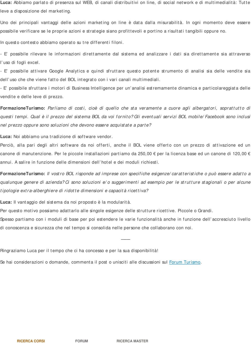 In ogni momento deve essere possibile verificare se le proprie azioni e strategie siano profittevoli e portino a risultati tangibili oppure no.