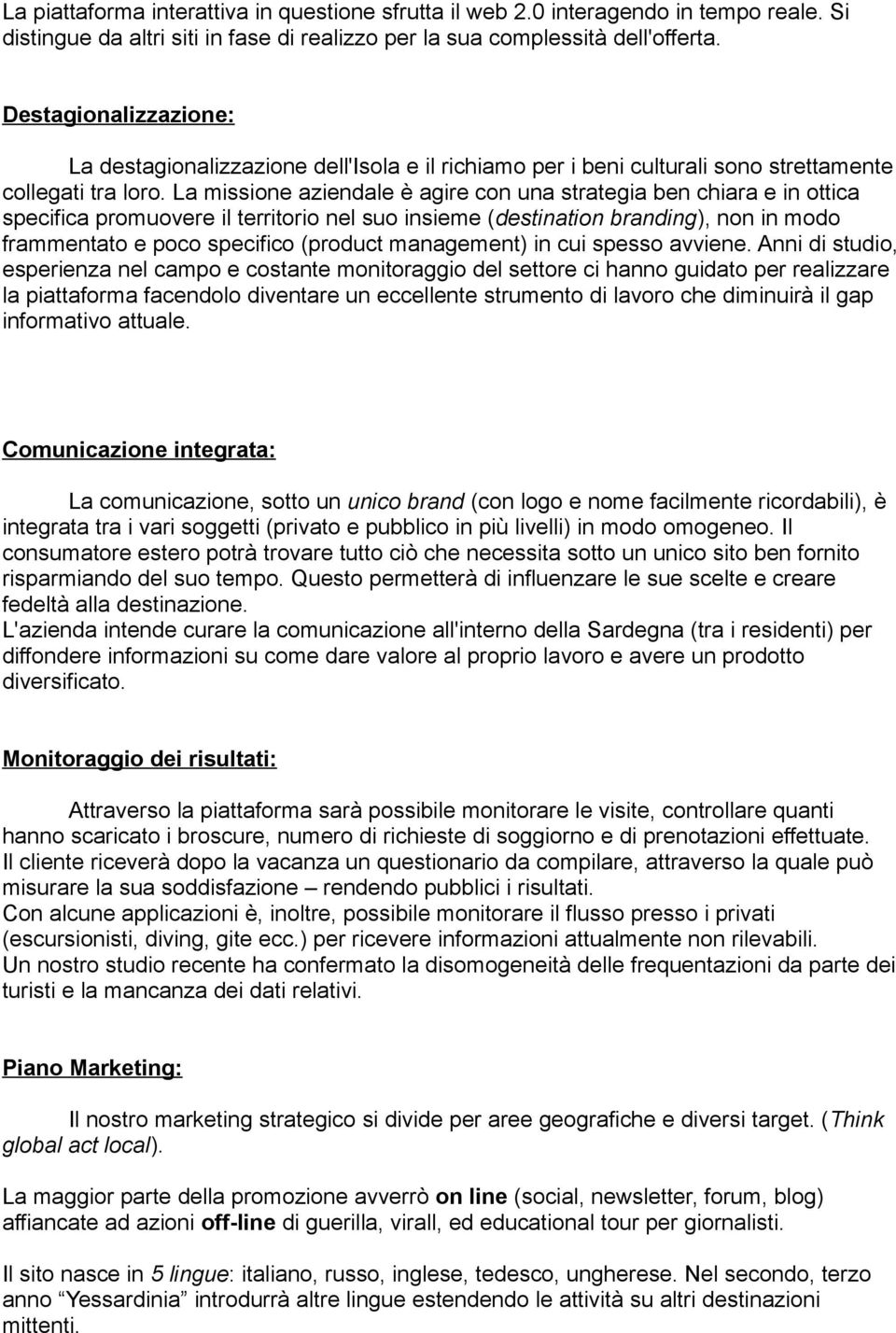 La missione aziendale è agire con una strategia ben chiara e in ottica specifica promuovere il territorio nel suo insieme (destination branding), non in modo frammentato e poco specifico (product