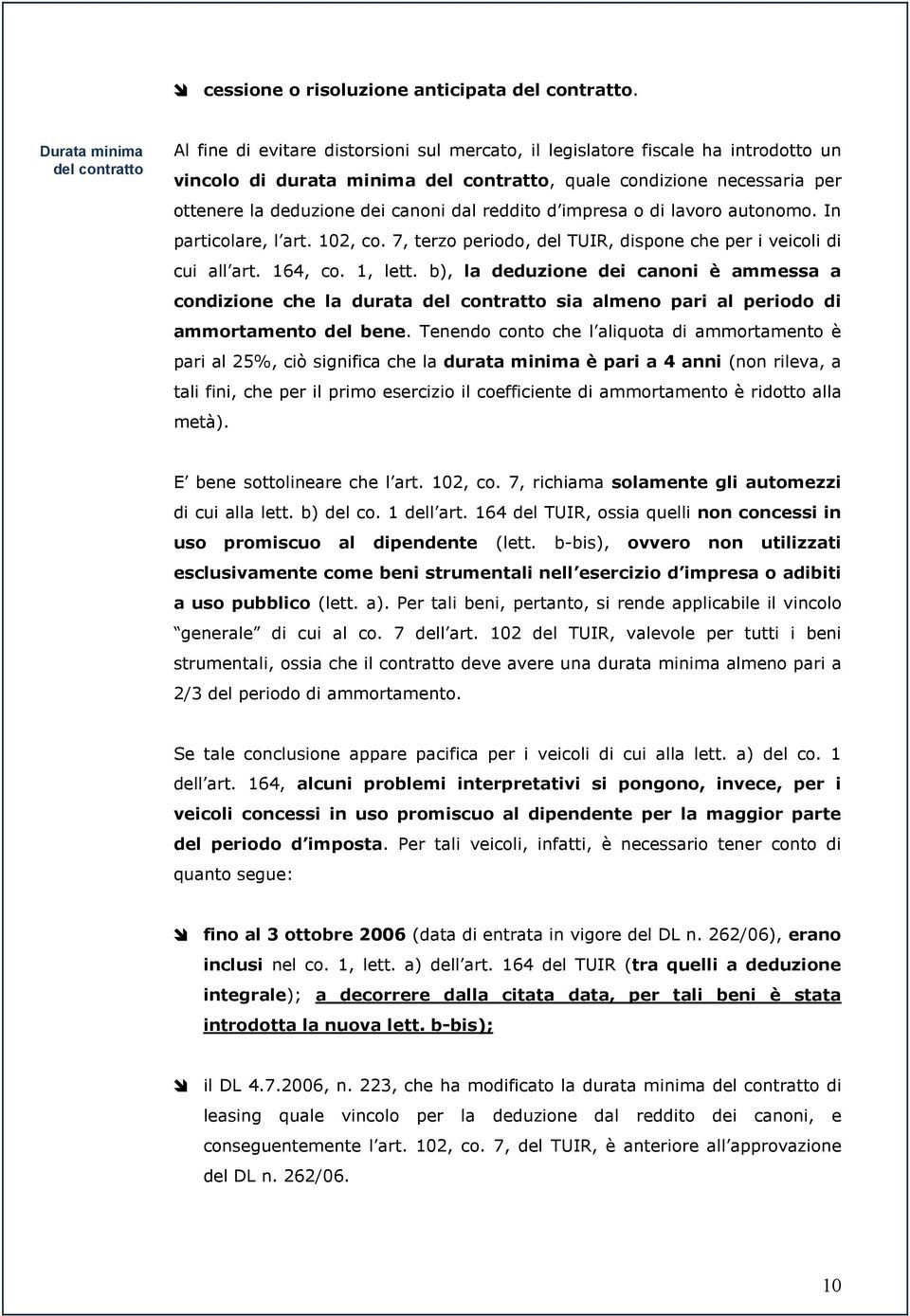 deduzione dei canoni dal reddito d impresa o di lavoro autonomo. In particolare, l art. 102, co. 7, terzo periodo, del TUIR, dispone che per i veicoli di cui all art. 164, co. 1, lett.