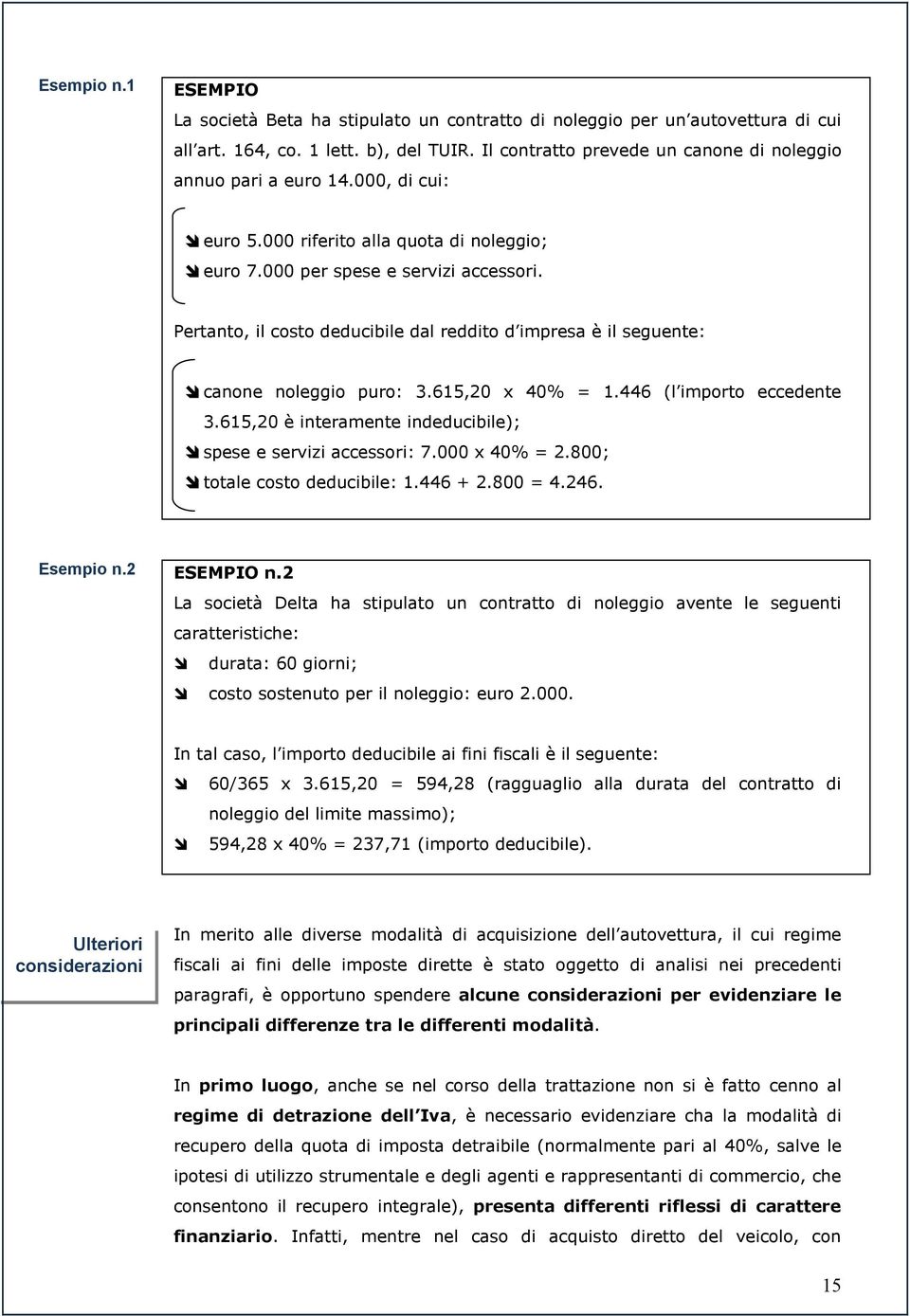 Pertanto, il costo deducibile dal reddito d impresa è il seguente: canone noleggio puro: 3.615,20 x 40% = 1.446 (l importo eccedente 3.615,20 è interamente indeducibile); spese e servizi accessori: 7.