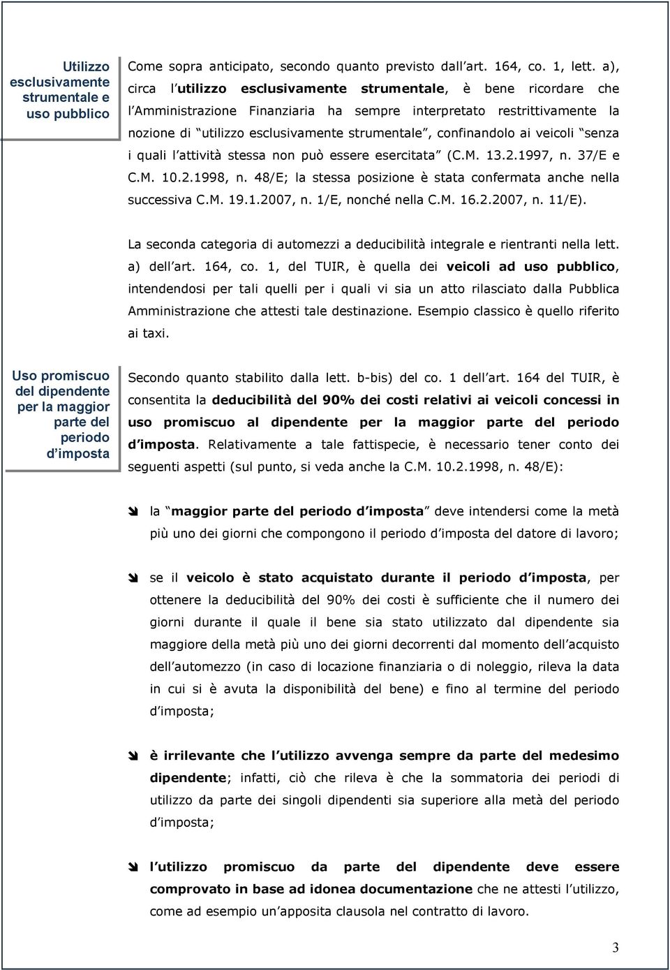 confinandolo ai veicoli senza i quali l attività stessa non può essere esercitata (C.M. 13.2.1997, n. 37/E e C.M. 10.2.1998, n. 48/E; la stessa posizione è stata confermata anche nella successiva C.M. 19.