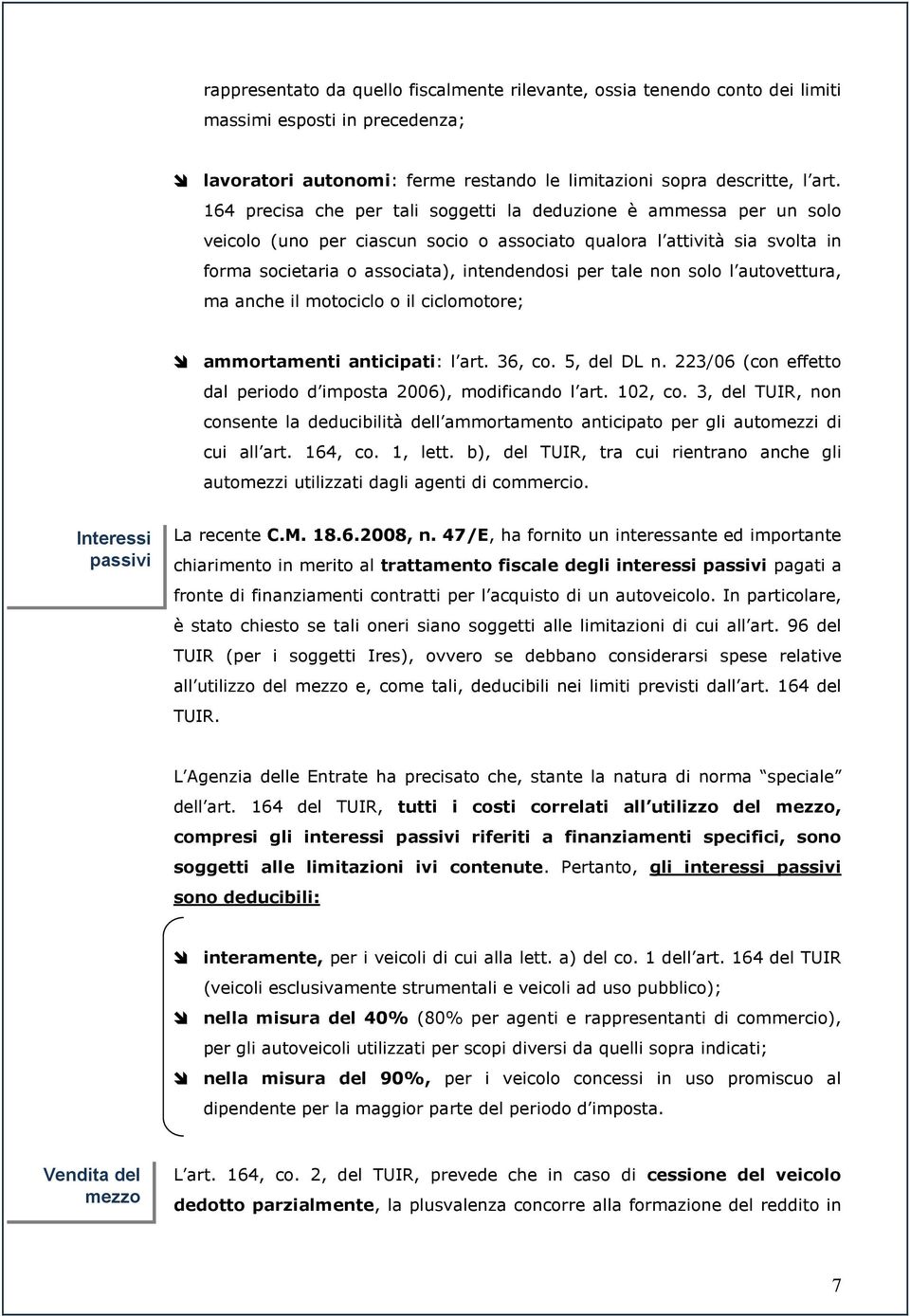 non solo l autovettura, ma anche il motociclo o il ciclomotore; ammortamenti anticipati: l art. 36, co. 5, del DL n. 223/06 (con effetto dal periodo d imposta 2006), modificando l art. 102, co.