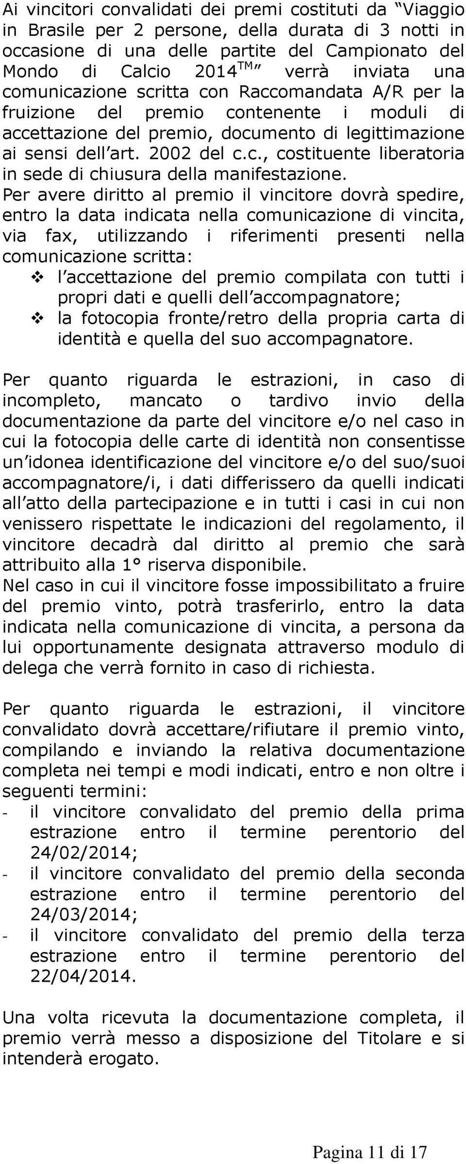 Per avere diritto al premio il vincitore dovrà spedire, entro la data indicata nella comunicazione di vincita, via fax, utilizzando i riferimenti presenti nella comunicazione scritta: l accettazione