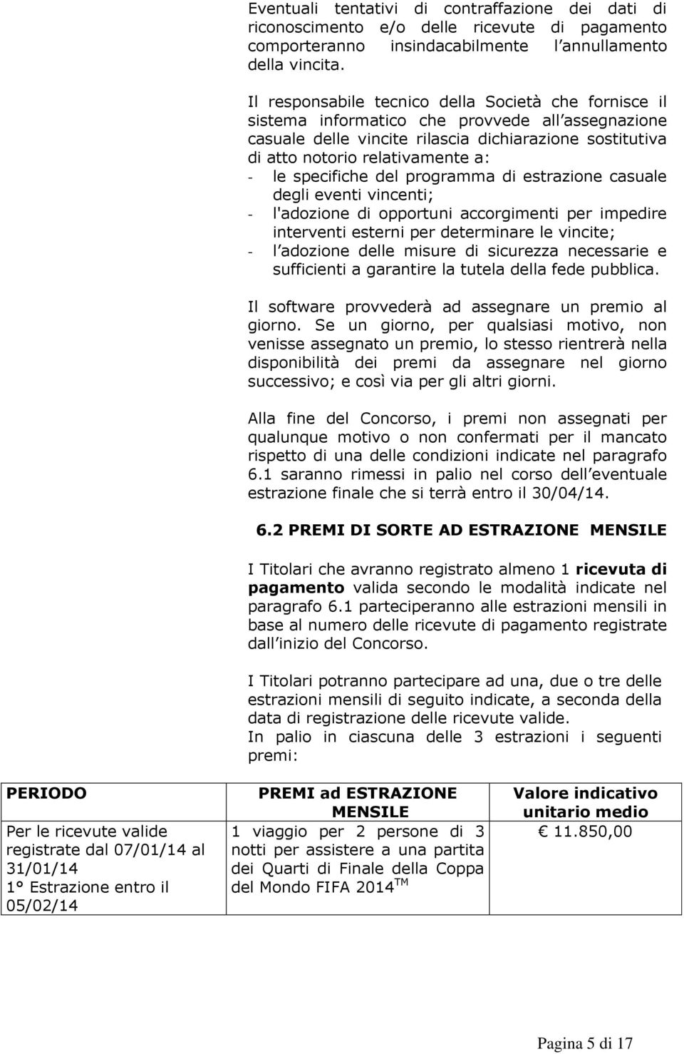 specifiche del programma di estrazione casuale degli eventi vincenti; - l'adozione di opportuni accorgimenti per impedire interventi esterni per determinare le vincite; - l adozione delle misure di