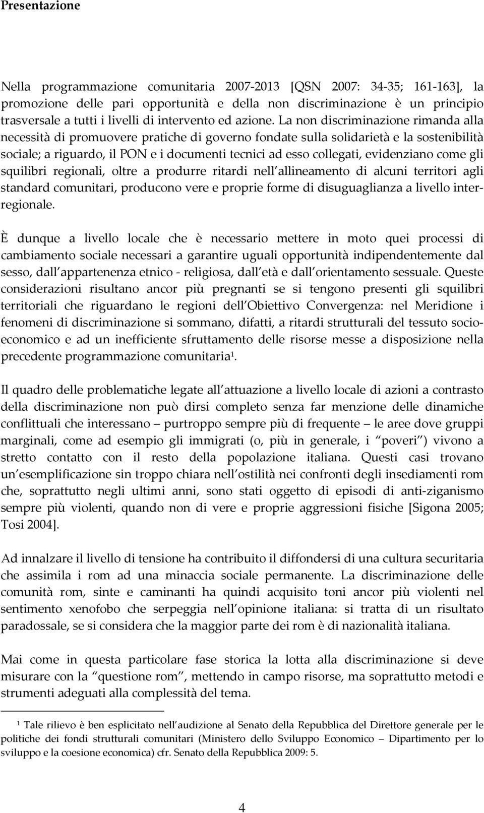 La non discriminazione rimanda alla necessità di promuovere pratiche di governo fondate sulla solidarietà e la sostenibilità sociale; a riguardo, il PON e i documenti tecnici ad esso collegati,