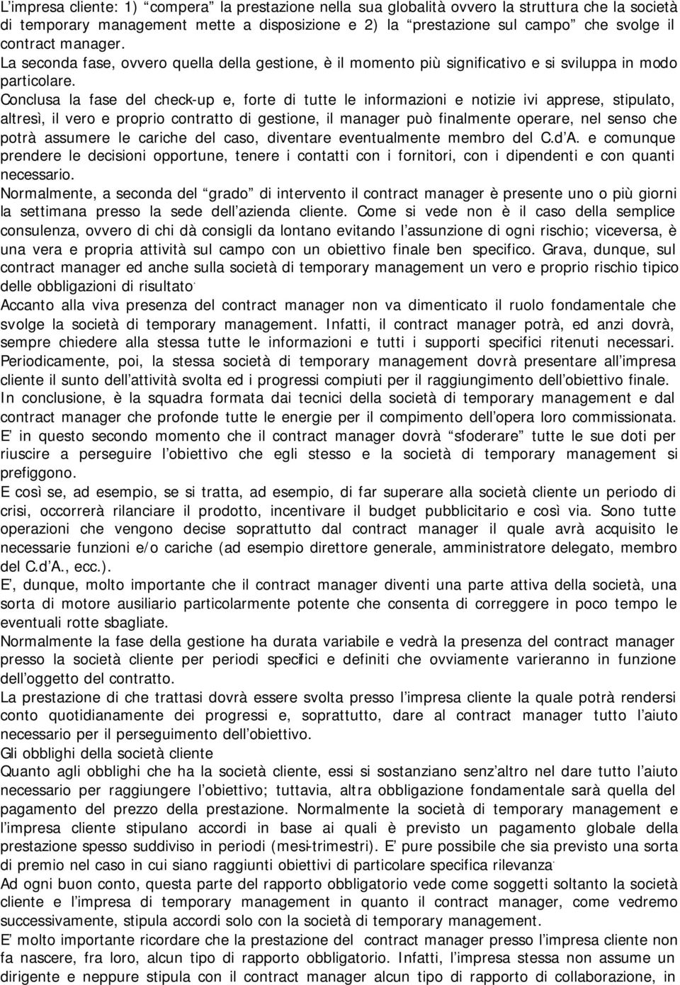 Conclusa la fase del check-up e, forte di tutte le informazioni e notizie ivi apprese, stipulato, altresì, il vero e proprio contratto di gestione, il manager può finalmente operare, nel senso che