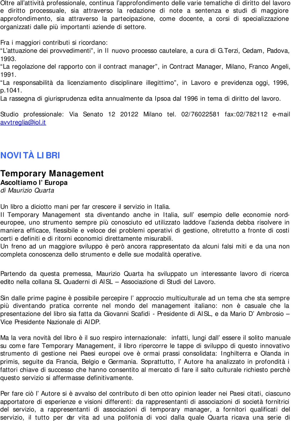 Fra i maggiori contributi si ricordano: L attuazione dei provvedimenti, in Il nuovo processo cautelare, a cura di G.Terzi, Cedam, Padova, 1993.