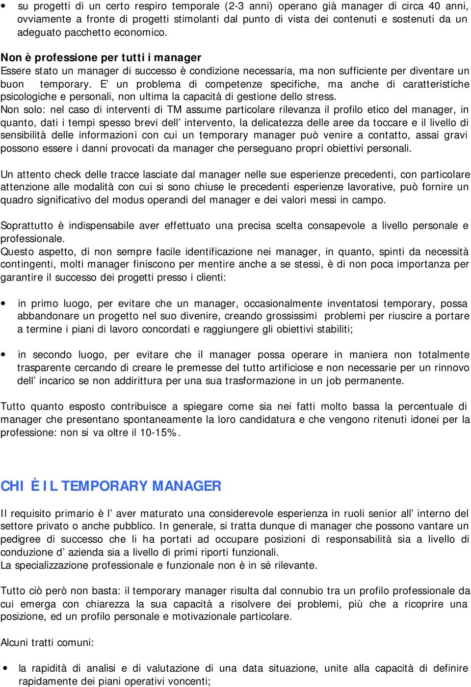 E un problema di competenze specifiche, ma anche di caratteristiche psicologiche e personali, non ultima la capacità di gestione dello stress.