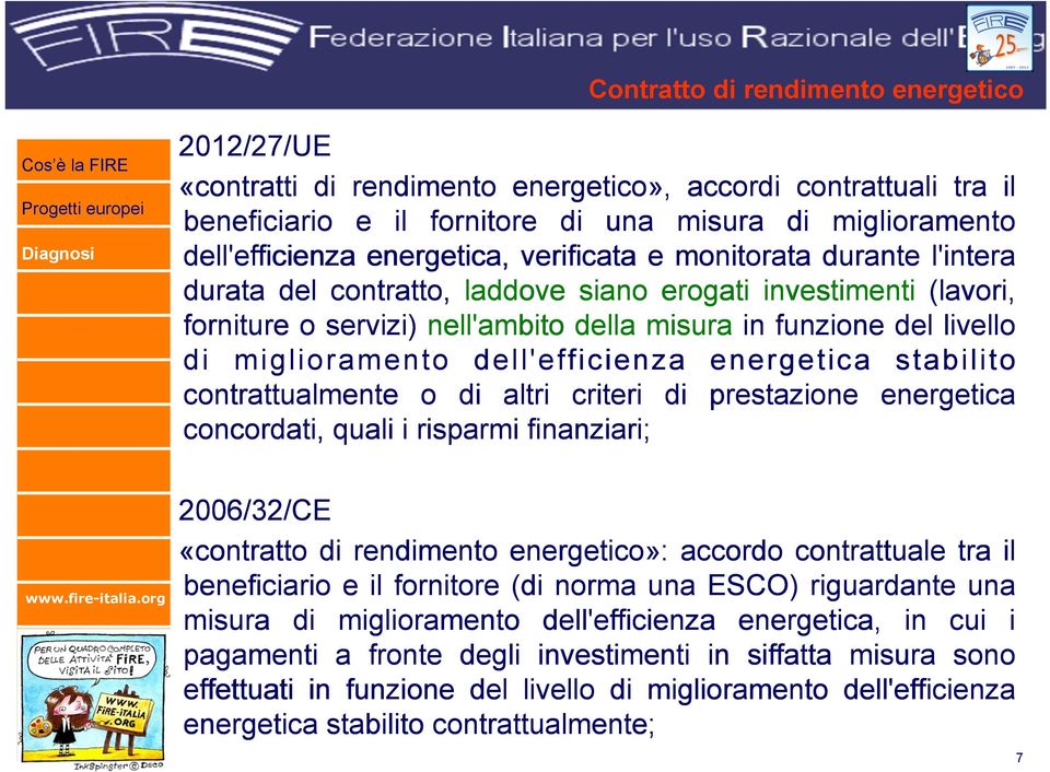 dell'efficienza energetica stabilito contrattualmente o di altri criteri di prestazione energetica concordati, quali i risparmi finanziari; 2006/32/CE «contratto di rendimento energetico»: accordo